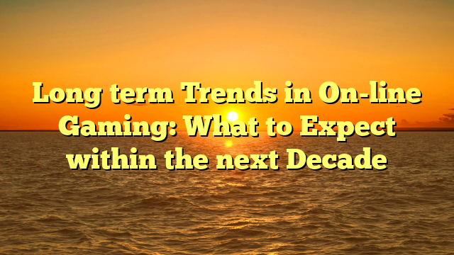 Long term Trends in On-line Gaming: What to Expect within the next Decade