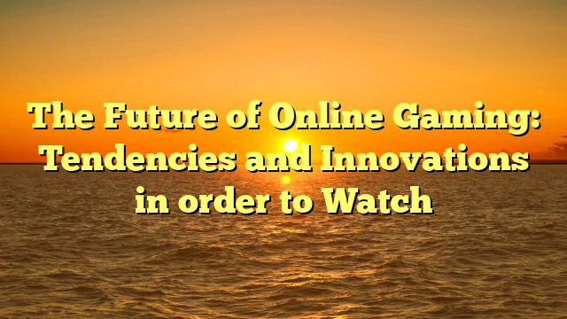 The Future of Online Gaming: Tendencies and Innovations in order to Watch