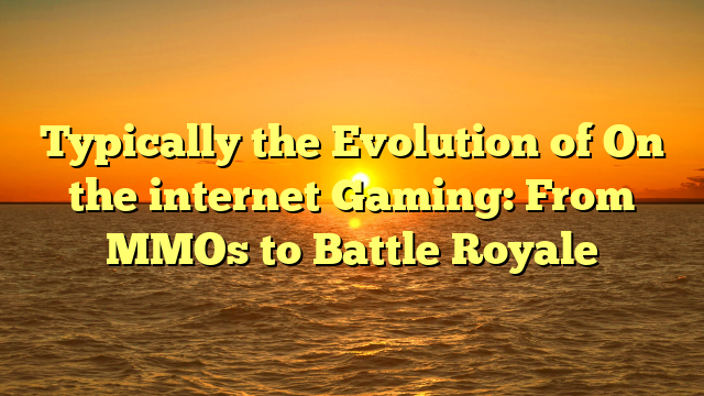 Typically the Evolution of On the internet Gaming: From MMOs to Battle Royale