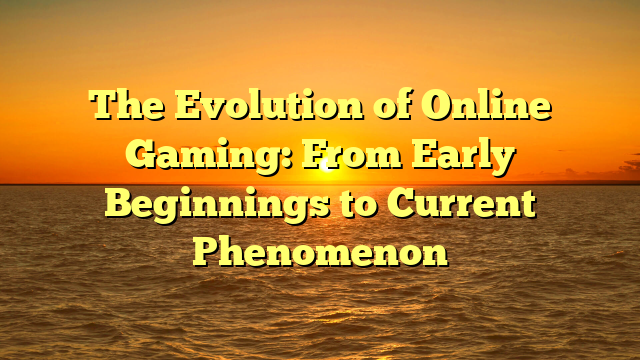 The Evolution of Online Gaming: From Early Beginnings to Current Phenomenon