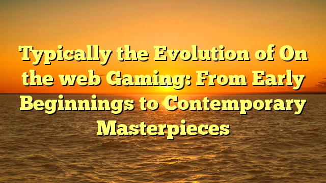 Typically the Evolution of On the web Gaming: From Early Beginnings to Contemporary Masterpieces